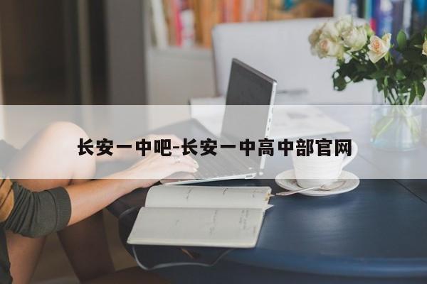 長安一中吧-長安一中高中部官網(wǎng)