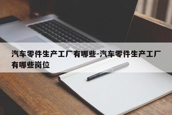 汽車零件生產(chǎn)工廠有哪些-汽車零件生產(chǎn)工廠有哪些崗位