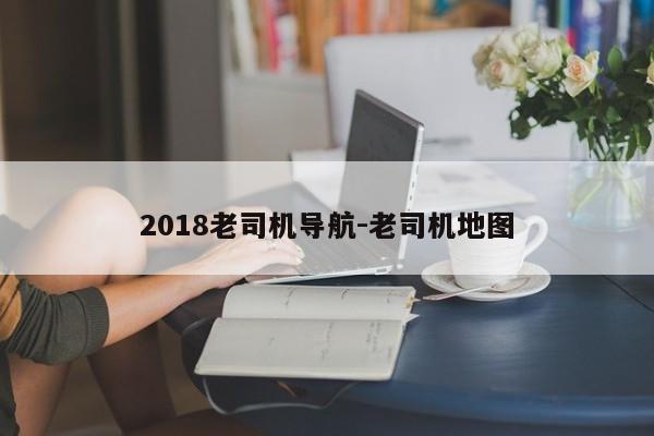 2018老司機導航-老司機地圖