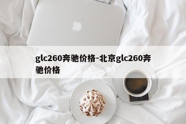 glc260奔馳價(jià)格-北京glc260奔馳價(jià)格