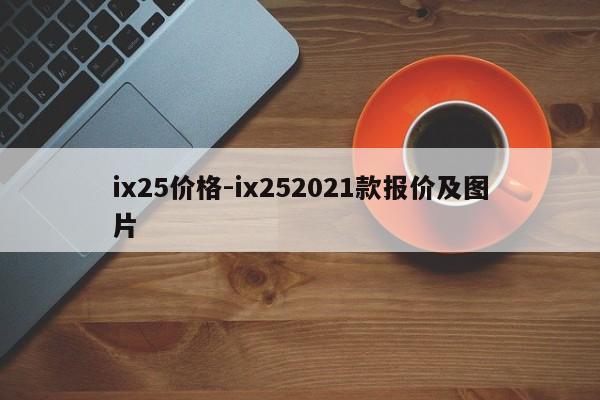 ix25價(jià)格-ix252021款報(bào)價(jià)及圖片