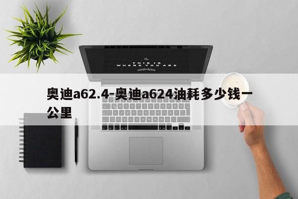 奧迪a62.4-奧迪a624油耗多少錢一公里