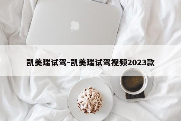 凱美瑞試駕-凱美瑞試駕視頻2023款