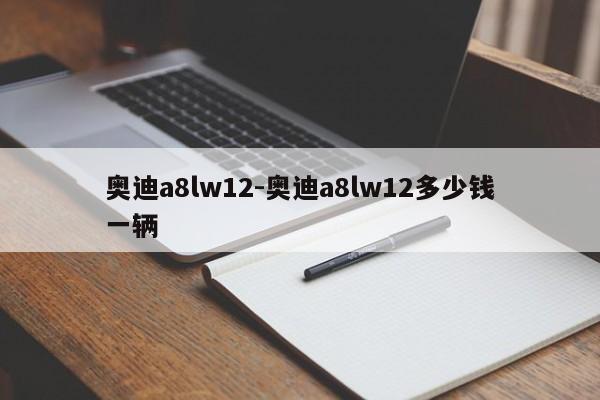 奧迪a8lw12-奧迪a8lw12多少錢一輛