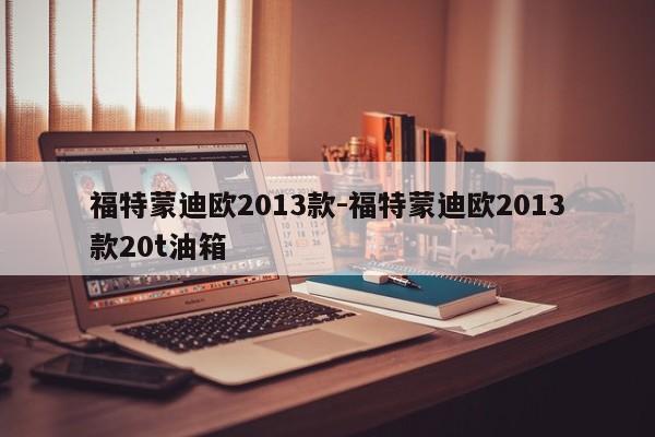 福特蒙迪歐2013款-福特蒙迪歐2013款20t油箱