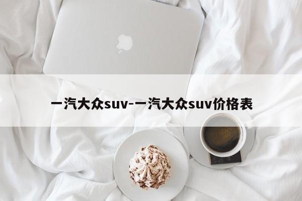 一汽大眾suv-一汽大眾suv價格表