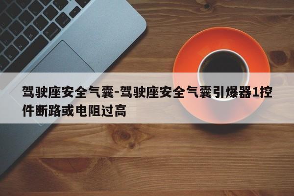 駕駛座安全氣囊-駕駛座安全氣囊引爆器1控件斷路或電阻過(guò)高