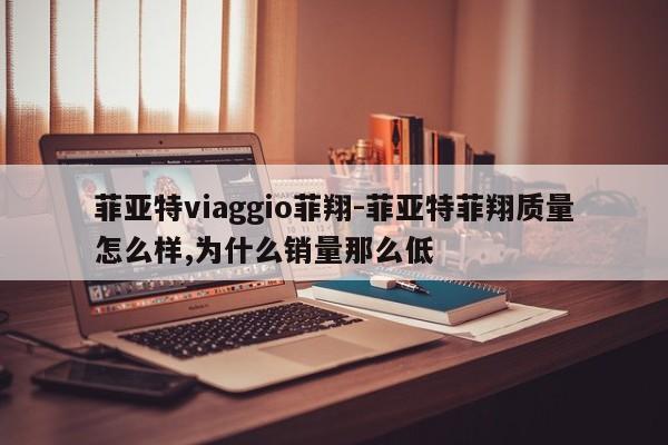 菲亞特viaggio菲翔-菲亞特菲翔質(zhì)量怎么樣,為什么銷量那么低