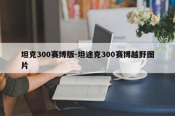 坦克300賽博版-坦途克300賽博越野圖片