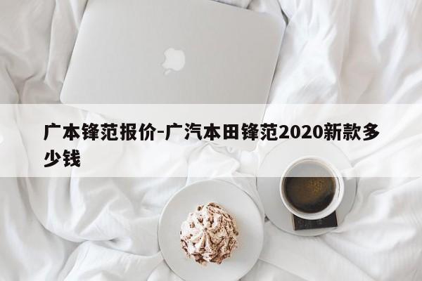 廣本鋒范報(bào)價(jià)-廣汽本田鋒范2020新款多少錢