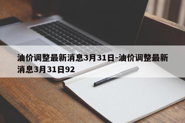 油價(jià)調(diào)整最新消息3月31日-油價(jià)調(diào)整最新消息3月31日92