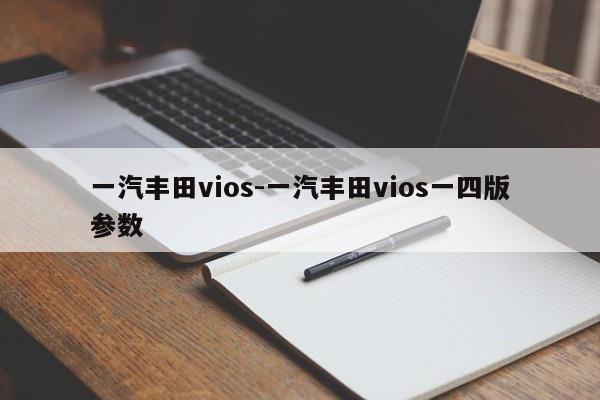 一汽豐田vios-一汽豐田vios一四版參數(shù)