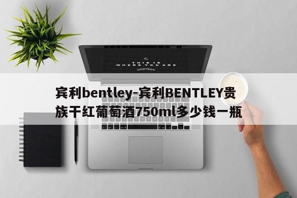 賓利bentley-賓利BENTLEY貴族干紅葡萄酒750ml多少錢(qián)一瓶