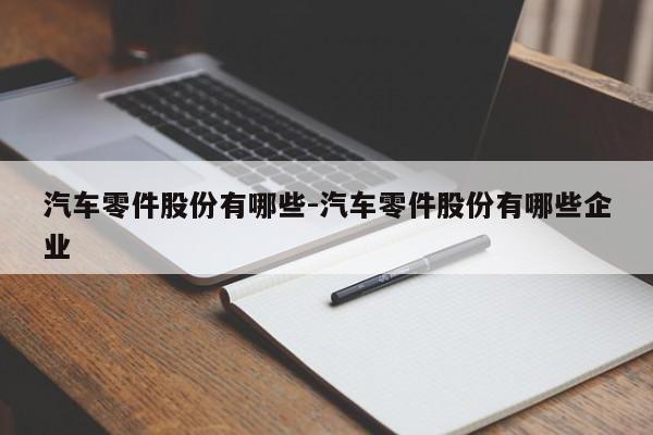 汽車零件股份有哪些-汽車零件股份有哪些企業(yè)