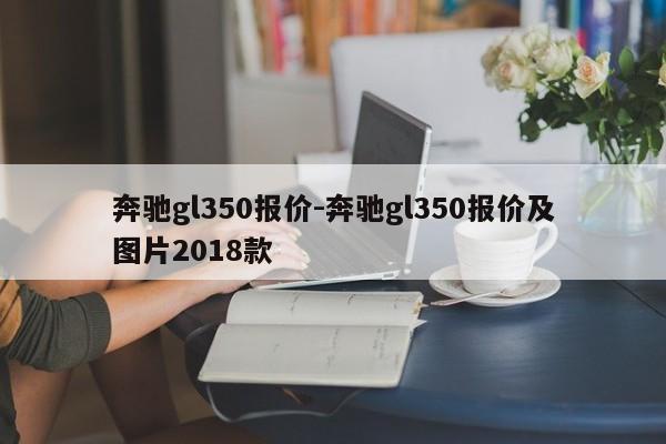 奔馳gl350報價-奔馳gl350報價及圖片2018款