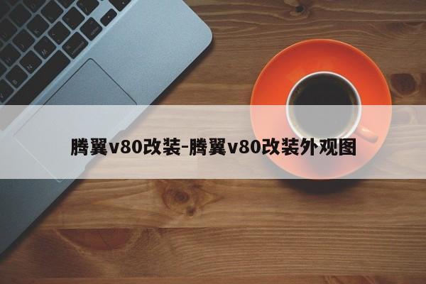 騰翼v80改裝-騰翼v80改裝外觀圖