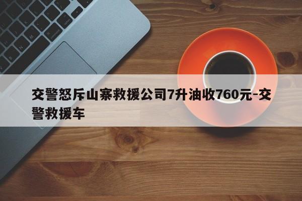 交警怒斥山寨救援公司7升油收760元-交警救援車