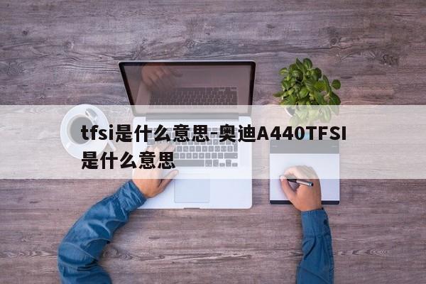 tfsi是什么意思-奧迪A440TFSI是什么意思