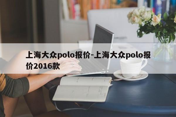 上海大眾polo報價-上海大眾polo報價2016款