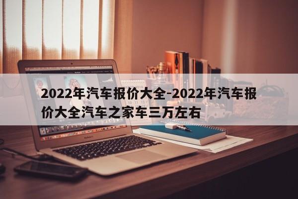 2022年汽車報價大全-2022年汽車報價大全汽車之家車三萬左右