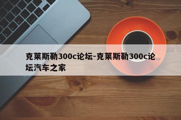 克萊斯勒300c論壇-克萊斯勒300c論壇汽車之家