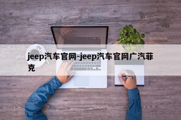 jeep汽車官網(wǎng)-jeep汽車官網(wǎng)廣汽菲克