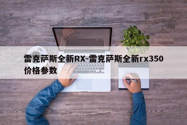 雷克薩斯全新RX-雷克薩斯全新rx350價(jià)格參數(shù)