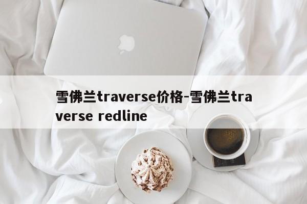 雪佛蘭traverse價(jià)格-雪佛蘭traverse redline