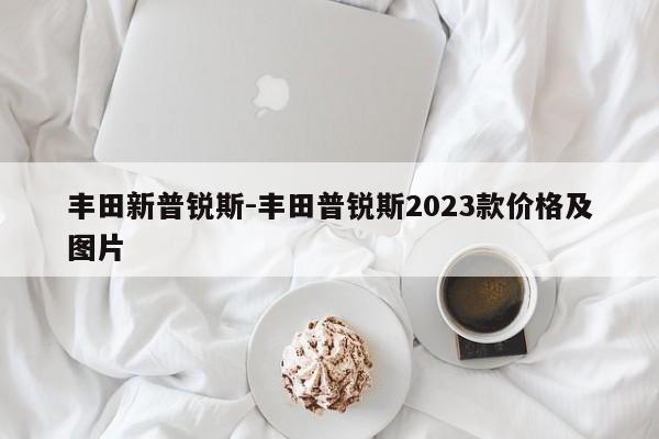 豐田新普銳斯-豐田普銳斯2023款價格及圖片