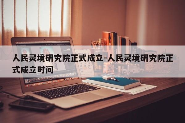 人民靈境研究院正式成立-人民靈境研究院正式成立時間