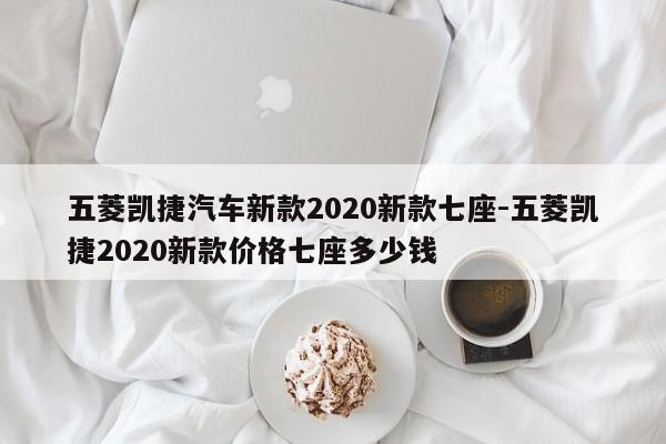 五菱凱捷汽車新款2020新款七座-五菱凱捷2020新款價格七座多少錢