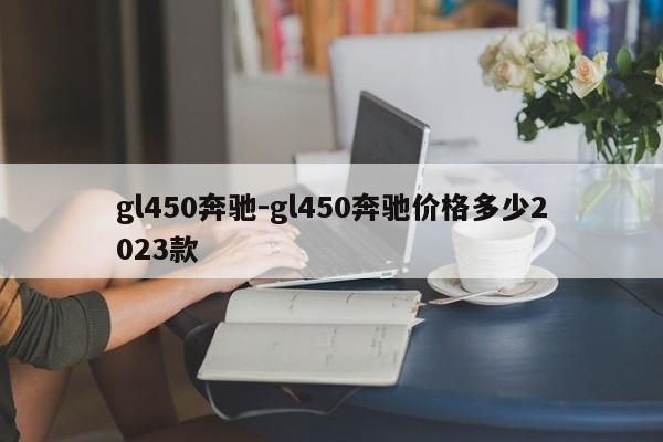 gl450奔馳-gl450奔馳價(jià)格多少2023款