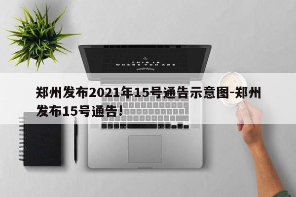 鄭州發(fā)布2021年15號通告示意圖-鄭州發(fā)布15號通告!