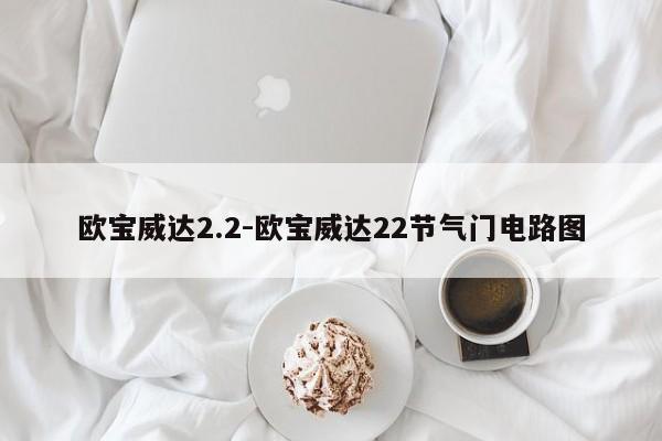 歐寶威達2.2-歐寶威達22節(jié)氣門電路圖