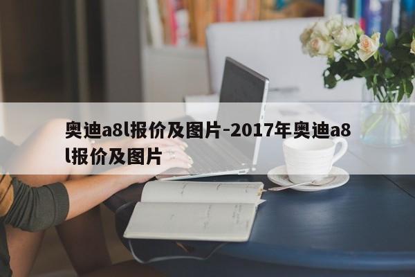 奧迪a8l報價及圖片-2017年奧迪a8l報價及圖片