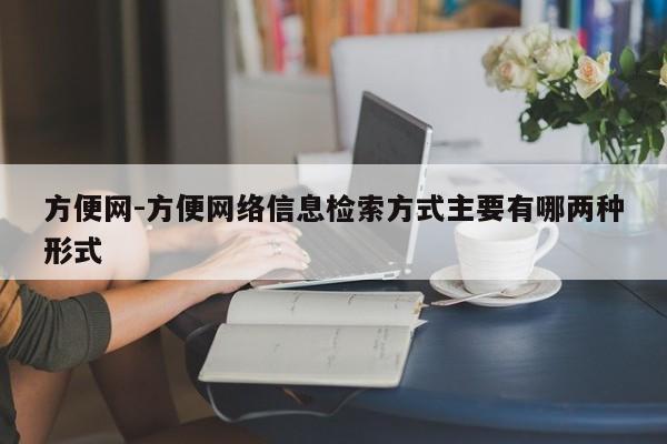 方便網(wǎng)-方便網(wǎng)絡信息檢索方式主要有哪兩種形式