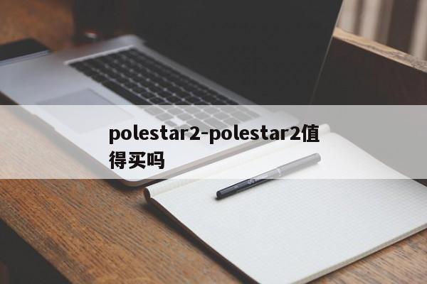 polestar2-polestar2值得買嗎