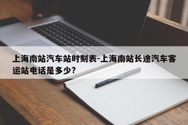 上海南站汽車站時刻表-上海南站長途汽車客運站電話是多少?