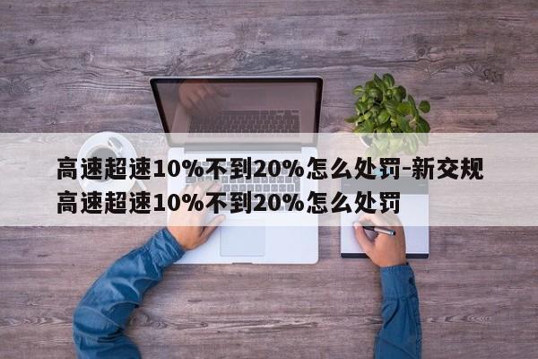 高速超速10%不到20%怎么處罰-新交規(guī)高速超速10%不到20%怎么處罰