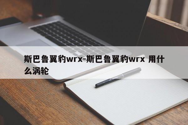 斯巴魯翼豹wrx-斯巴魯翼豹wrx 用什么渦輪