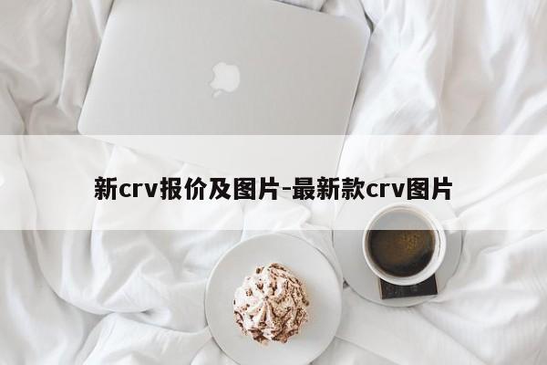 新crv報(bào)價(jià)及圖片-最新款crv圖片