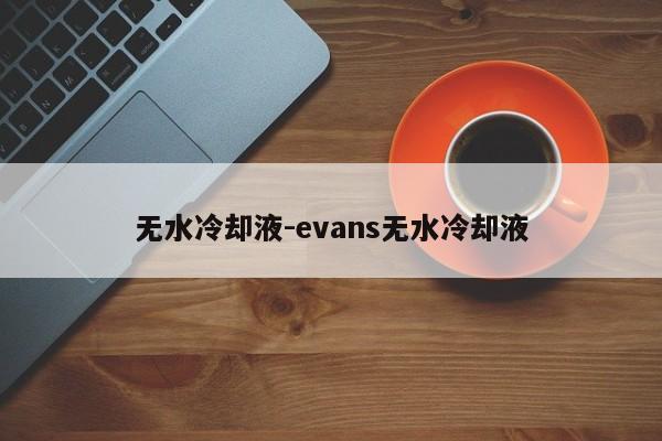 無水冷卻液-evans無水冷卻液