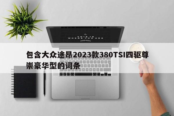 包含大眾途昂2023款380TSI四驅尊崇豪華型的詞條