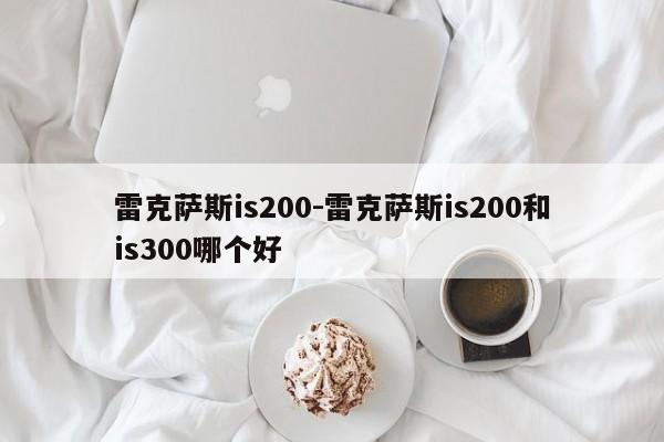 雷克薩斯is200-雷克薩斯is200和is300哪個好