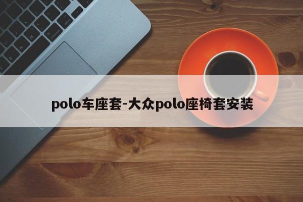 polo車座套-大眾polo座椅套安裝