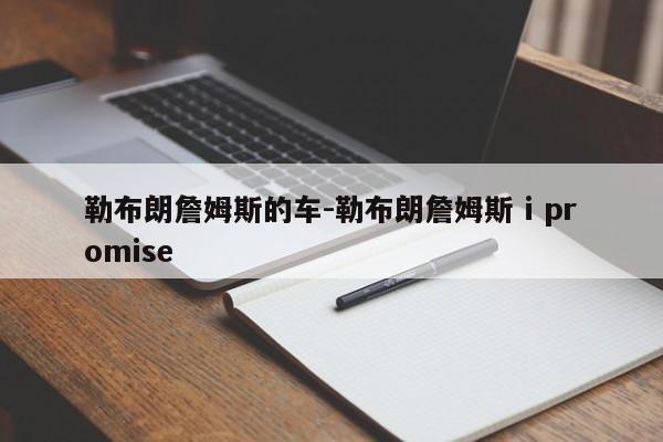 勒布朗詹姆斯的車-勒布朗詹姆斯 i promise