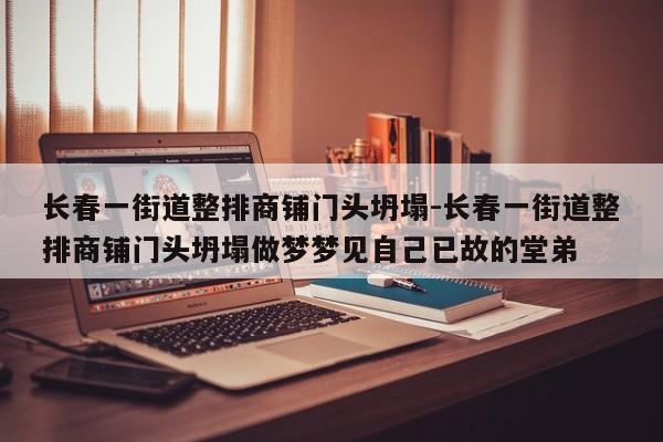 長(zhǎng)春一街道整排商鋪門頭坍塌-長(zhǎng)春一街道整排商鋪門頭坍塌做夢(mèng)夢(mèng)見(jiàn)自己已故的堂弟