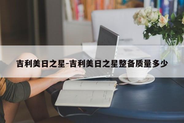 吉利美日之星-吉利美日之星整備質(zhì)量多少