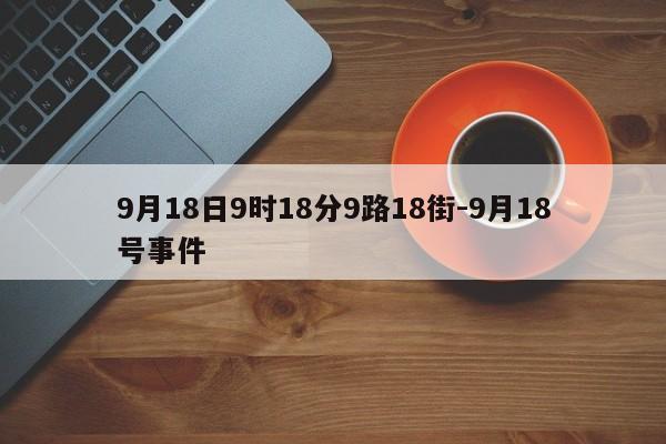 9月18日9時(shí)18分9路18街-9月18號(hào)事件