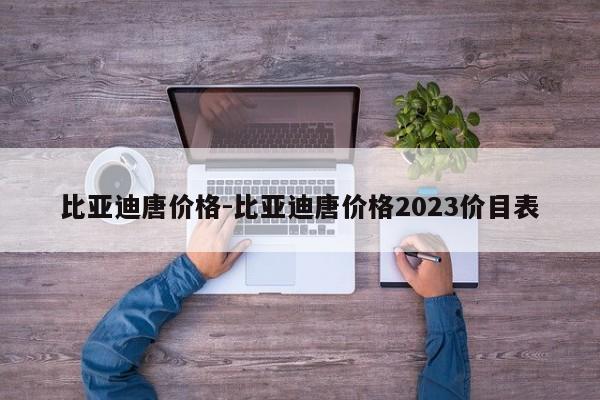 比亞迪唐價格-比亞迪唐價格2023價目表